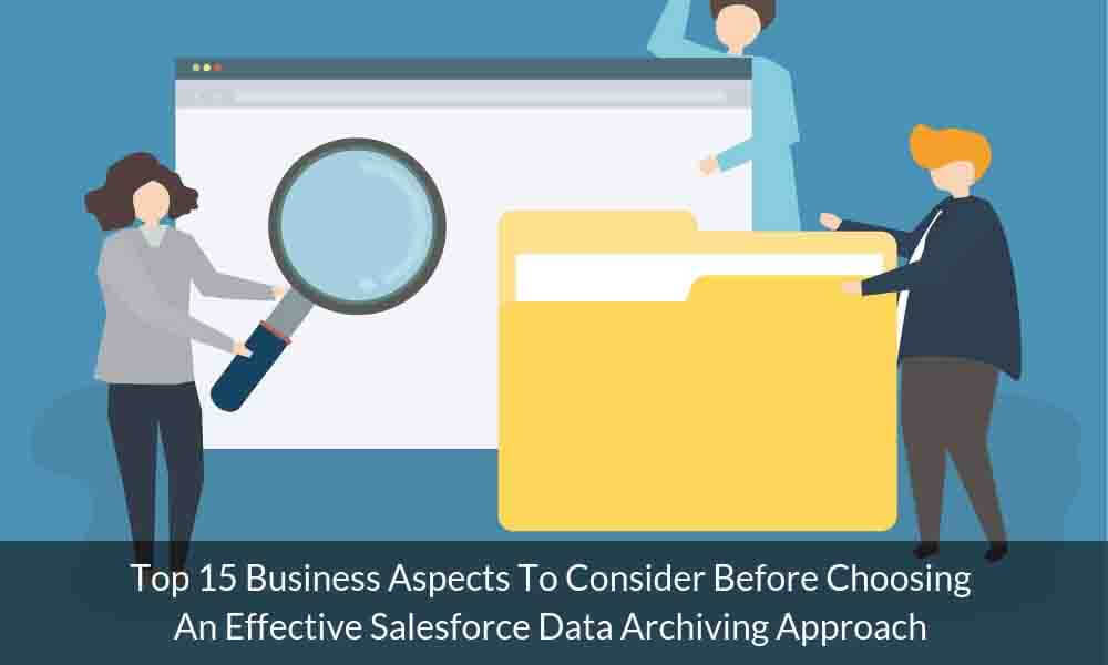 Looking for the ideal Salesforce Data Archiving approach? Consider these top 15 business aspects before deciding