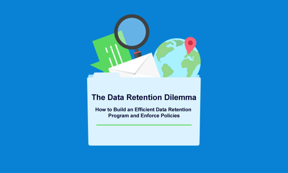 The Data Retention Dilemma: How to Build an Efficient Data Retention Program and Enforce Policies
