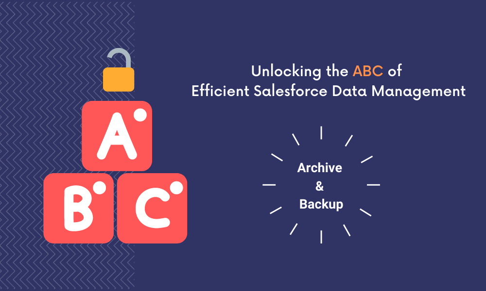 How to Unlock the ABC of Efficient Salesforce Data Management: Salesforce Archive & Backup